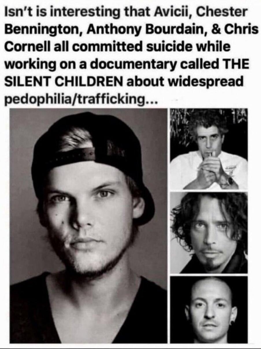 Isn't it interesting that Avicii, Chester Bennington, Anthony Bourdain, & Chris Cornell all committed suicide while working on a documentary called THE SILENT CHILDREN about widespread pedophilia/trafficking...
