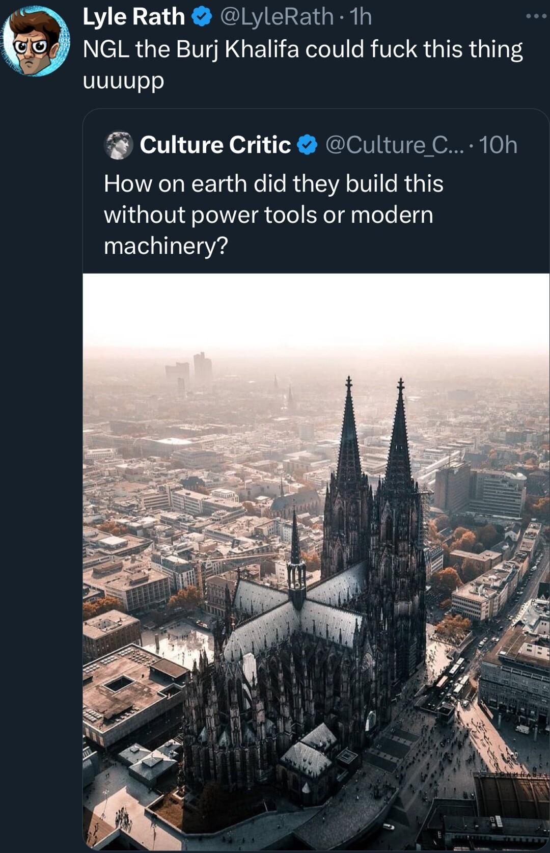Lyle Rath LyleRath 1h NGL the Burj Khalifa could fuck this thing uuuupp Culture Critic Culture C 10h How on earth did they build this without power tools or modern TIl
