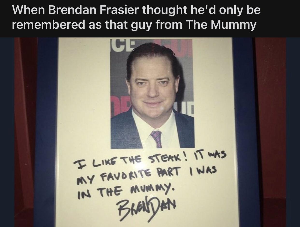 When Brendan Frasier thought hed only be remembered as that guy from The Mummy