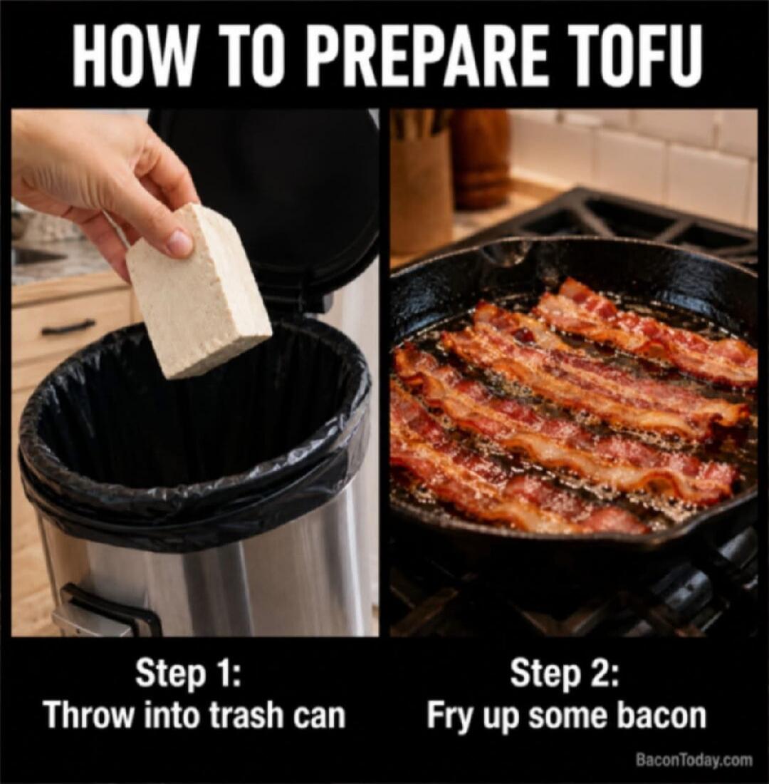 HOW TO PREPARE TOFU Step 1: Throw into trash can Step 2: Fry up some bacon BaconToday.com