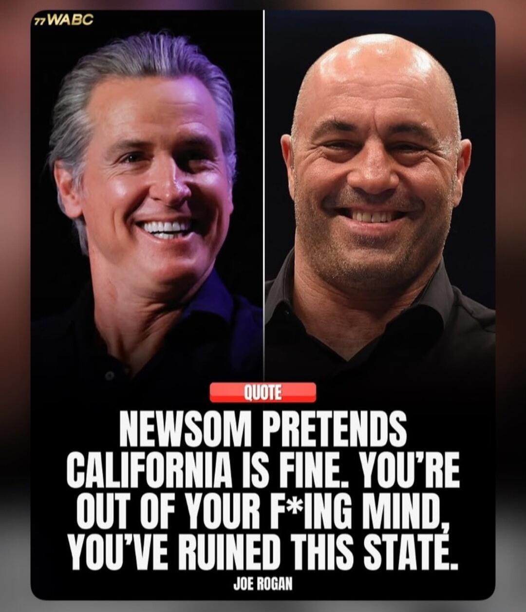 77 WABC QUOTE NEWSOM PRETENDS CALIFORNIA IS FINE. YOU'RE OUT OF YOUR F*ING MIND, YOU'VE RUINED THIS STATE. JOE ROGAN