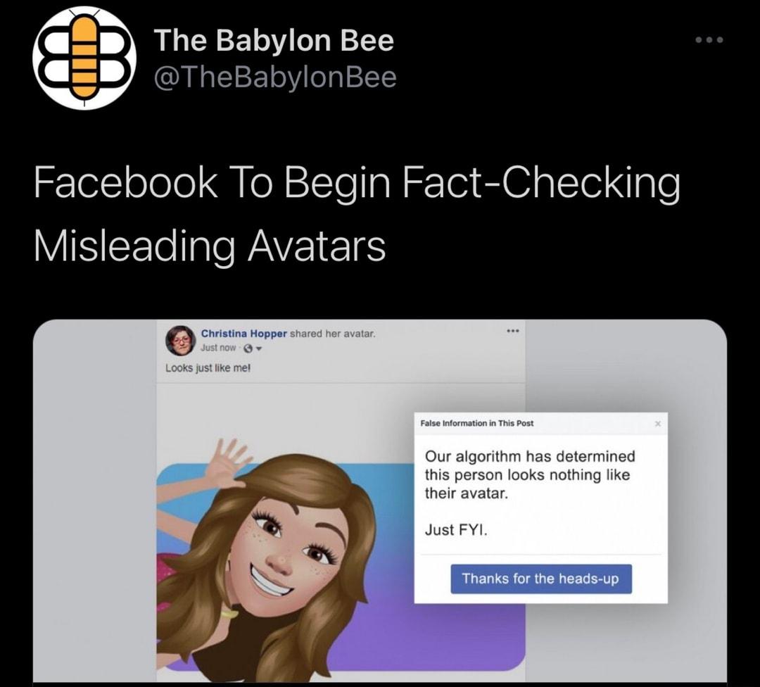 The Babylon Bee QINEIE oV ep 112 Facebook To Begin Fact Checking WIS EElellale WAVEIEIES Our algorithm has determined this person looks nothing like their avatar Just FYI