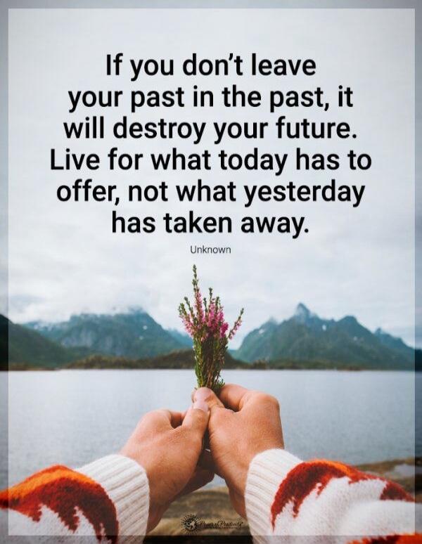 If you don’t leave your past in the past, it will destroy your future. Live for what today has to offer, not what yesterday has taken away.