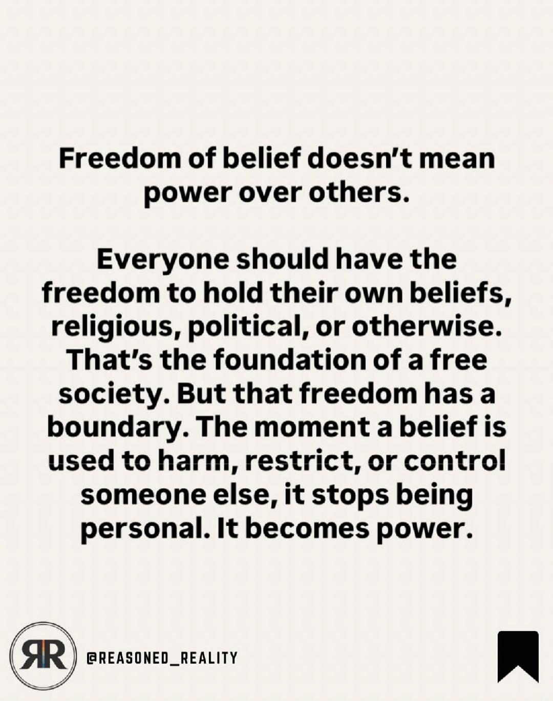 Freedom of belief doesn't mean power over others. Everyone should have the freedom to hold their own beliefs, religious, political, or otherwise. That's the foundation of a free society. But that freedom has a boundary. The moment a belief is used to harm, restrict, or control someone else, it stops being personal. It becomes power.