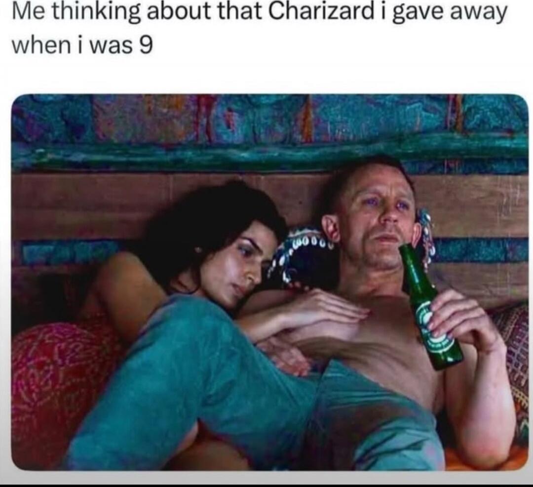 Me thinking about that Charizard i gave away when i was 9