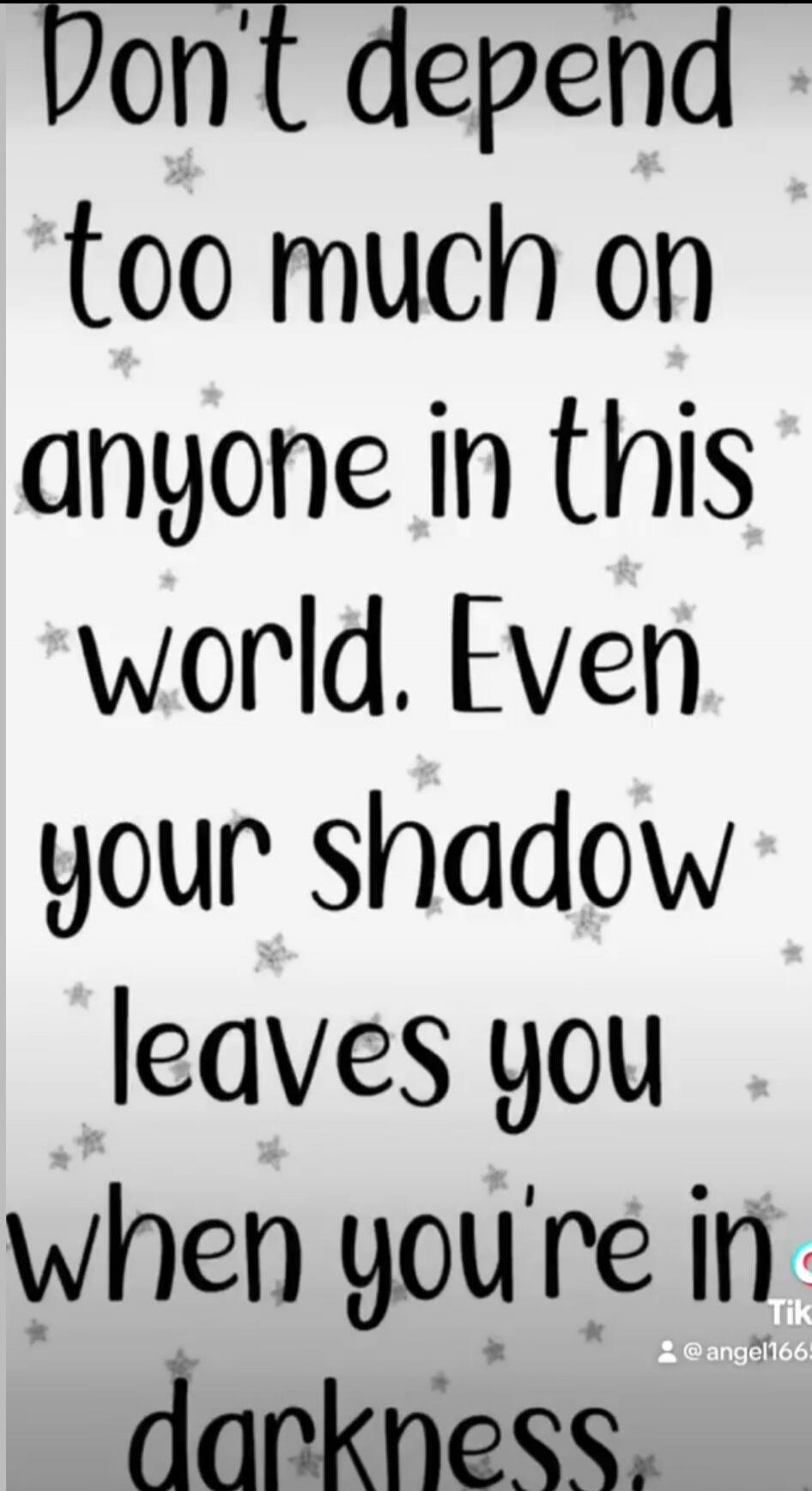 Don't depend too much on anyone in this world. Even your shadow leaves you when you're in darkness.