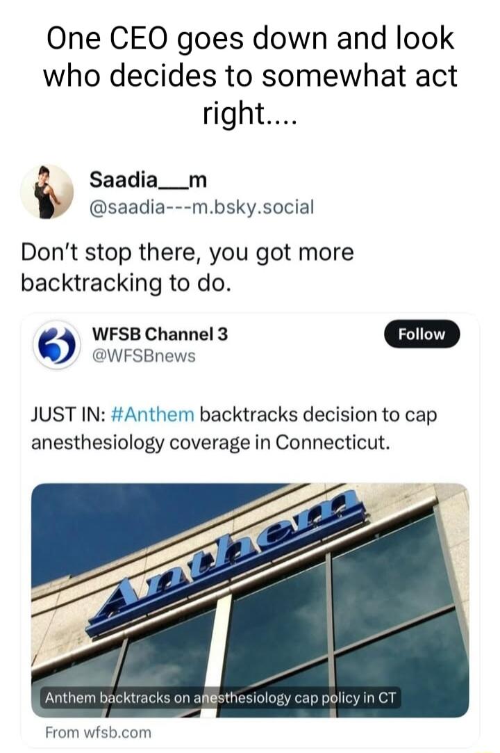 One CEO goes down and look who decides to somewhat act right 2 Saadia__m saadia mbskysocial Dont stop there you got more backtracking to do WFSB Channel 3 WFSBnews JUST IN Anthem backtracks decision to cap anesthesiology coverage in Connecticut From wisbcom