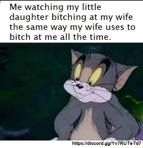 Me watching my little daughter bitching at my wife the same way my wife uses to bitch at me all the time httpsidiscordggYv7RUTeTd7