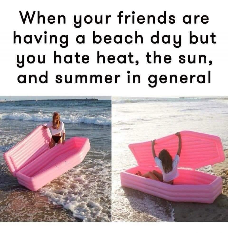 When your friends are having a beach day but you hate heat, the sun, and summer in general