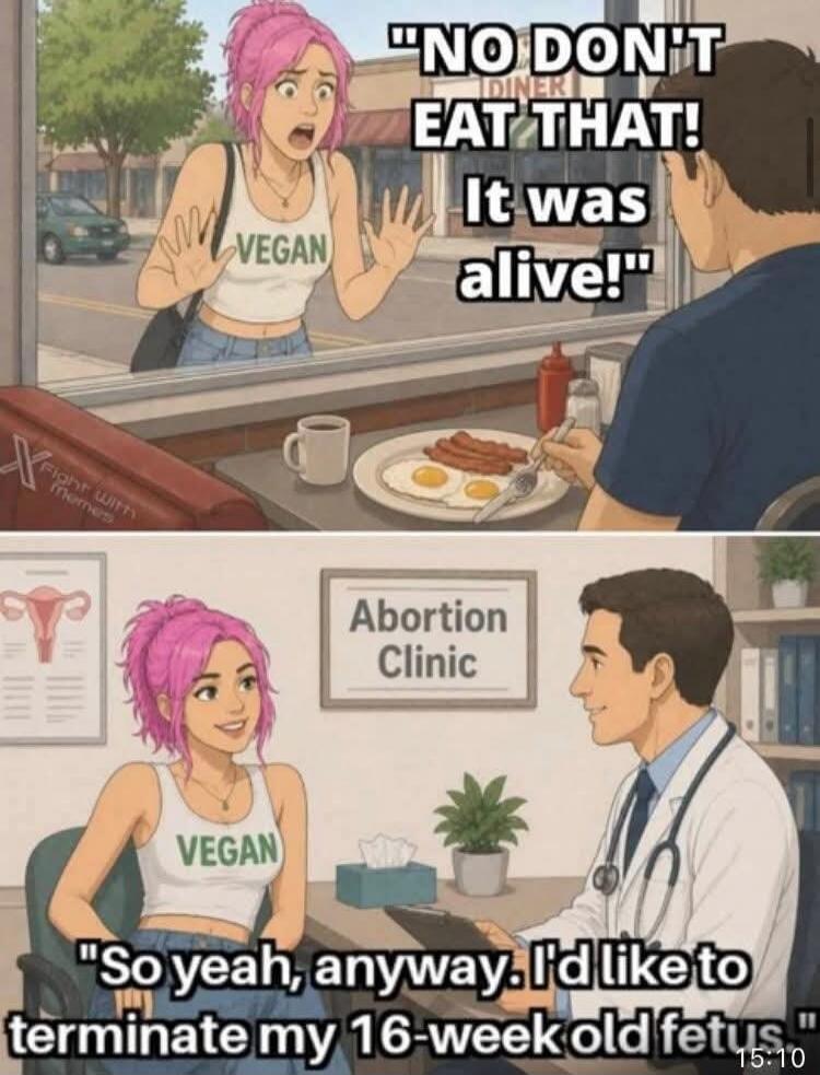 NO DON'T EAT THAT! It was alive! VEGAN. Abortion Clinic. So yeah, anyway. I'd like to terminate my 16-week old fetus.