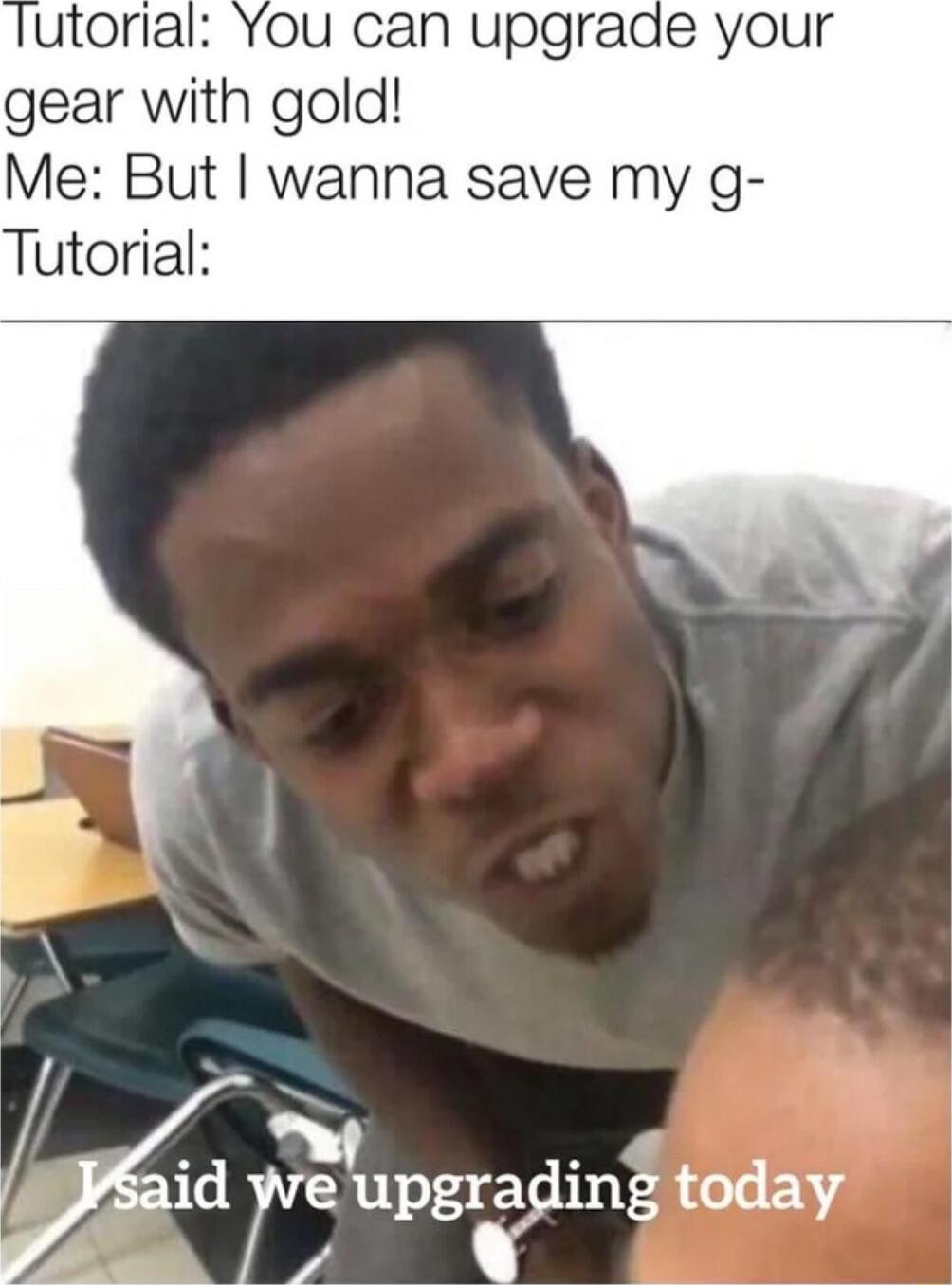 utorial You can upgrade your gear with gold Me But wanna save my g Tutorial A Fsaid yve upgrading today LN 4 d