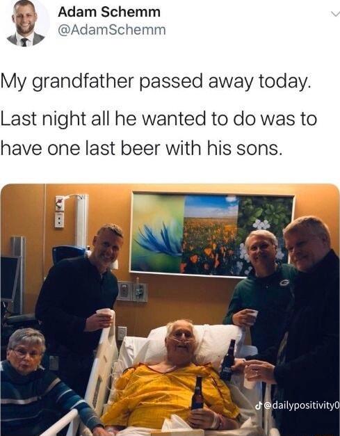 Adam Schemm mm My grandfather passed away today Last night all he wanted to do was to have one last beer with his sons 8dailypositivity0