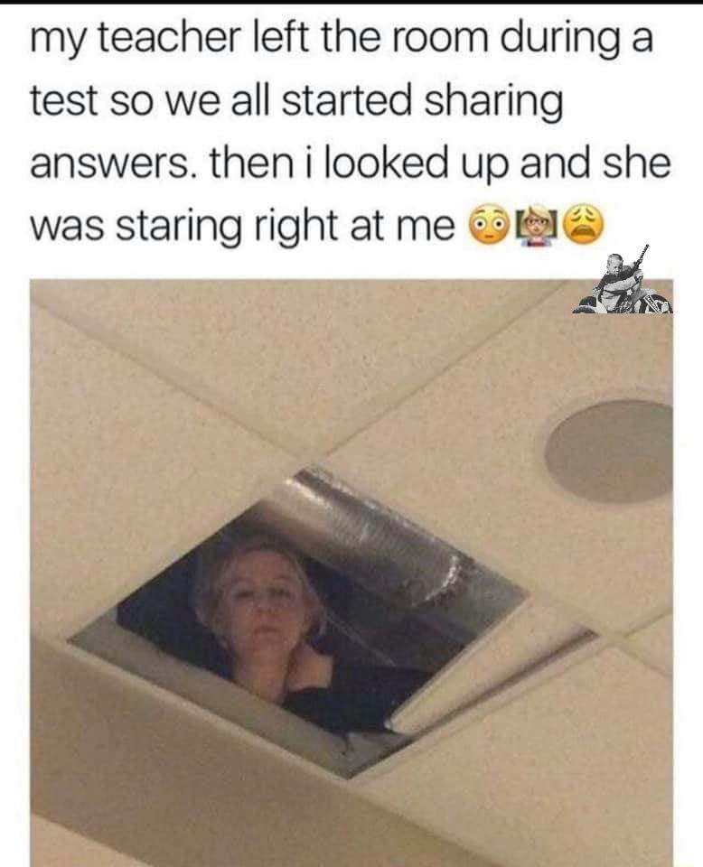my teacher left the room during a test so we all started sharing answers then i looked up and she was staring right at me K