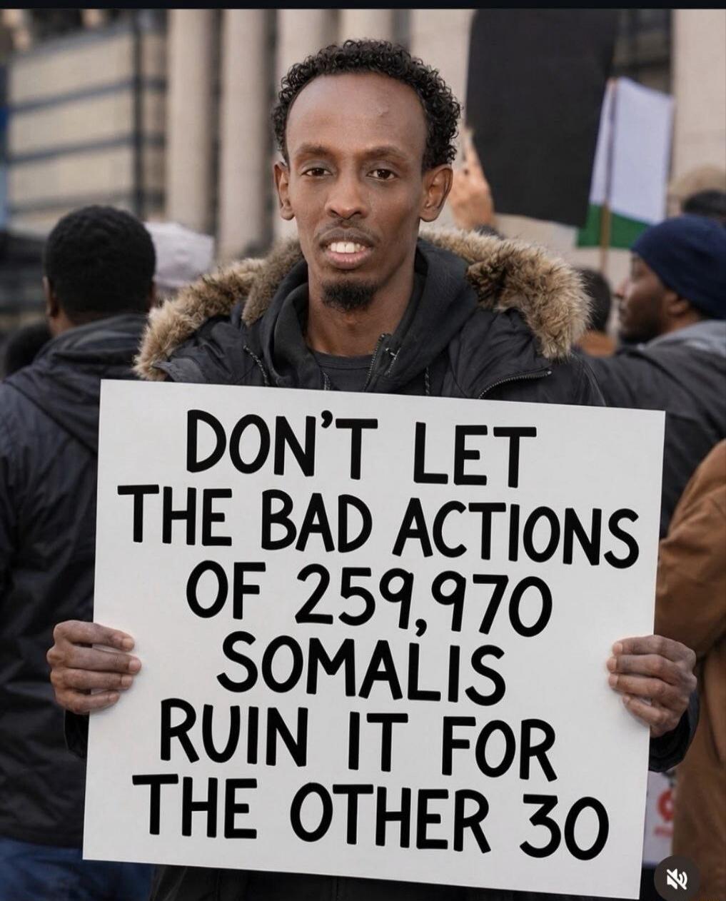DON'T LET THE BAD ACTIONS OF 259,970 SOMALIS RUIN IT FOR THE OTHER 30