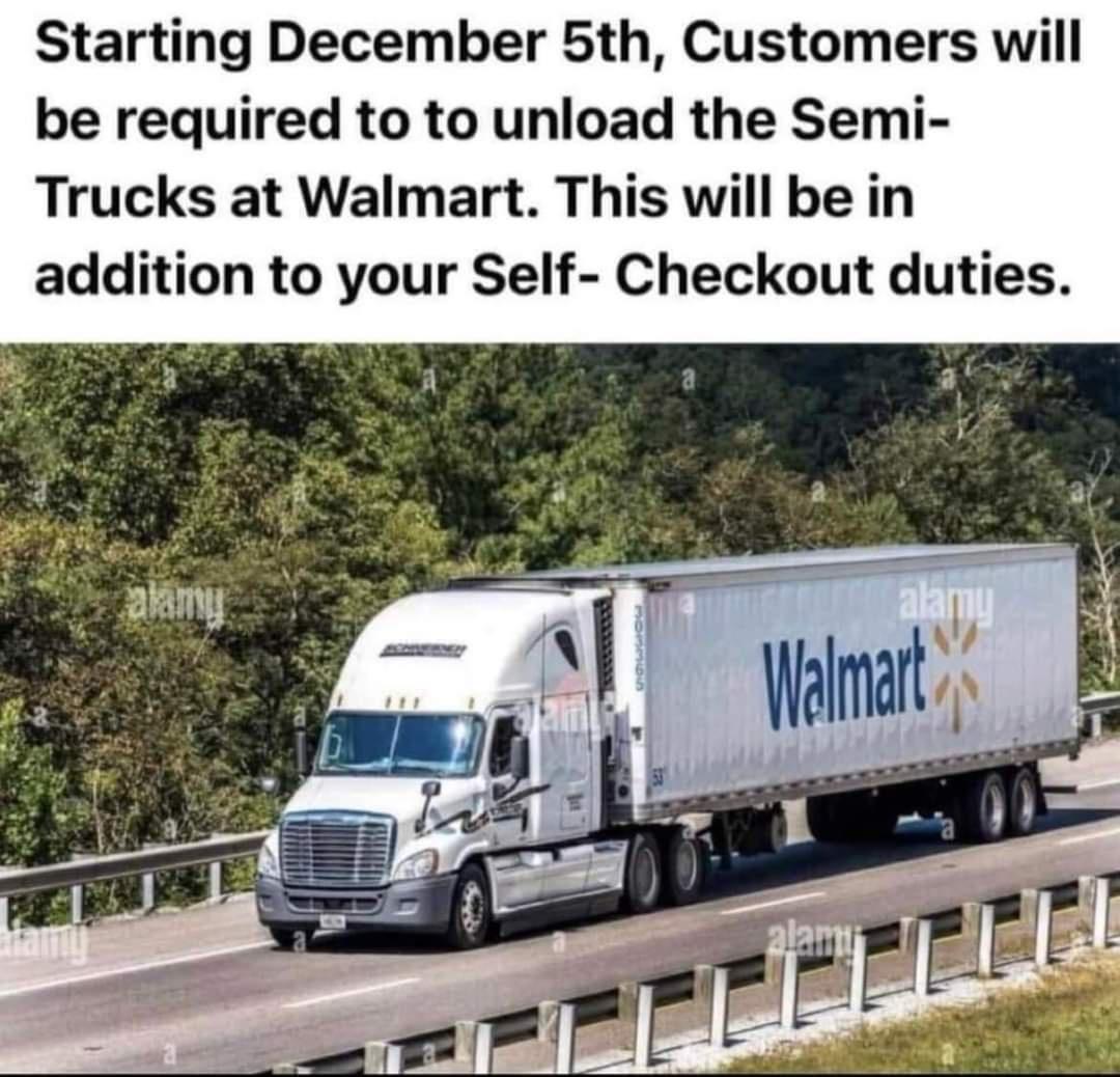 Starting December 5th Customers will be required to to unload the Semi Trucks at Walmart This will be in addition to your Self Checkout duties