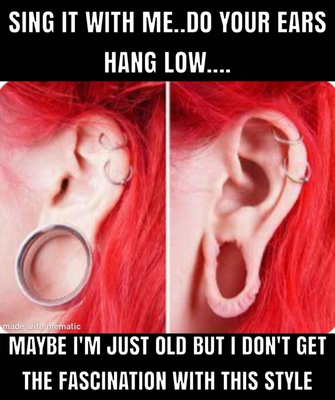 SING IT WITH ME..DO YOUR EARS HANG LOW.... made with mematic MAYBE I'M JUST OLD BUT I DON'T GET THE FASCINATION WITH THIS STYLE