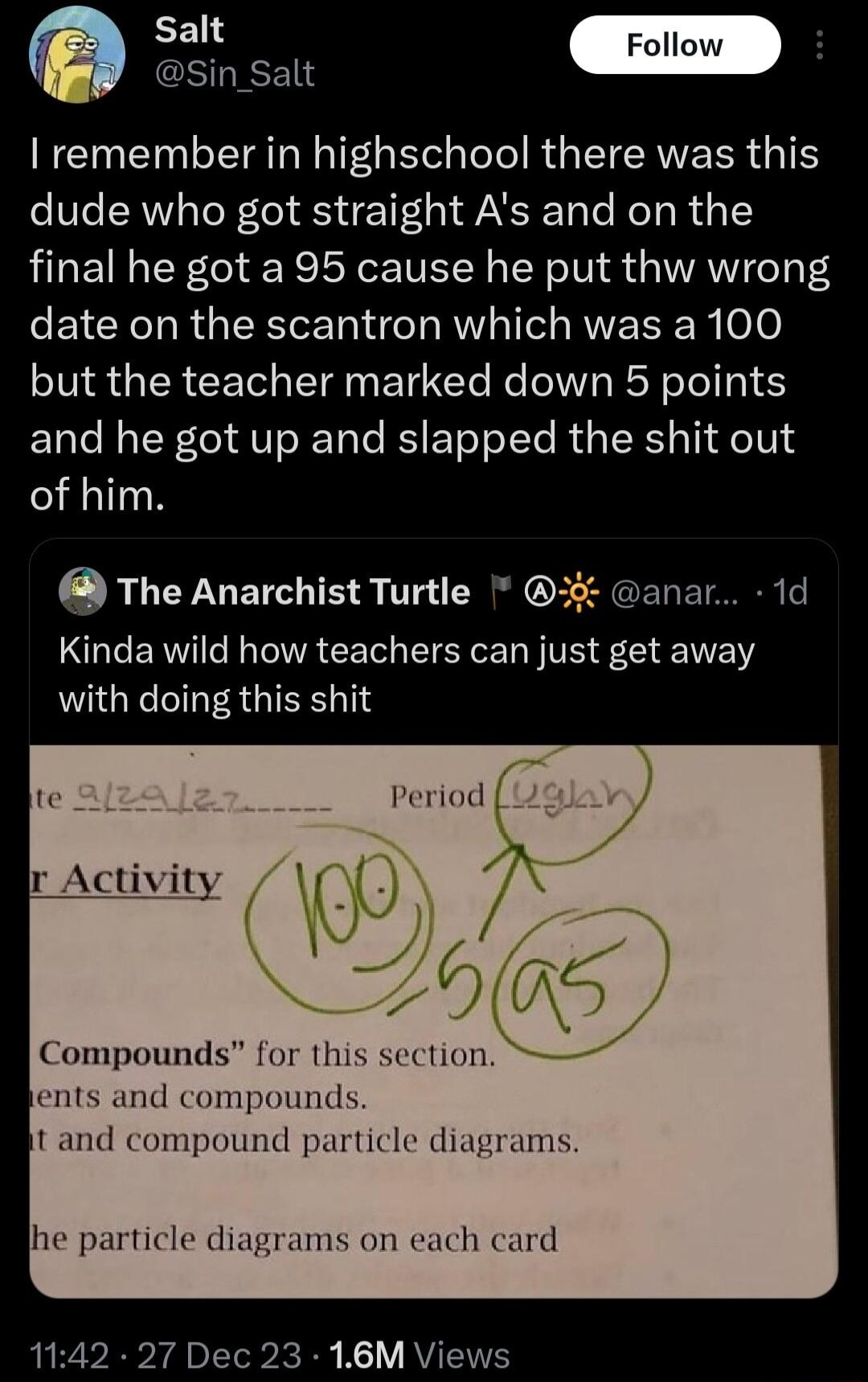 Salt Follow T I remember in highschool there was this dude who got straight As and on the final he got a 95 cause he put thw wrong eE1CR R GERET IR 1 RUEEER oo SIS IR CET TN ET CTe Re V RN TT and he got up and slapped the shit out of him The Anarchist Turtle LGEERI R A CET LI EY S T E N CIGRC TR IEE T 1d period Compounds for this ulmlL ents and compounds t and compound particle diagrams ams on eac