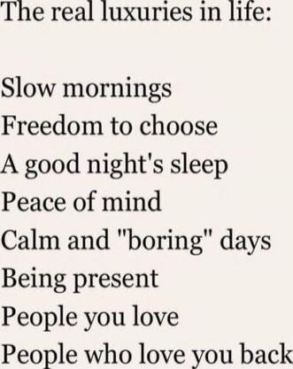 The real luxuries in life:
Slow mornings
Freedom to choose
A good night's sleep
Peace of mind
Calm and 