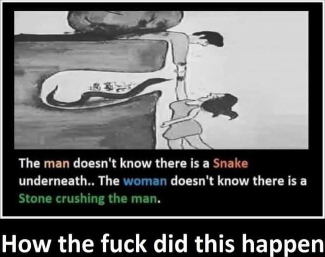The man doesnt know there is a Snake underneath The doesnt know there is a How the fuck did this happen
