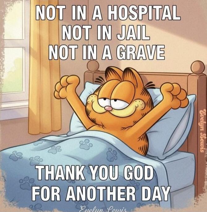 NOT IN A HOSPITAL NOT IN JAIL NOT IN A GRAVE THANK YOU GOD FOR ANOTHER DAY