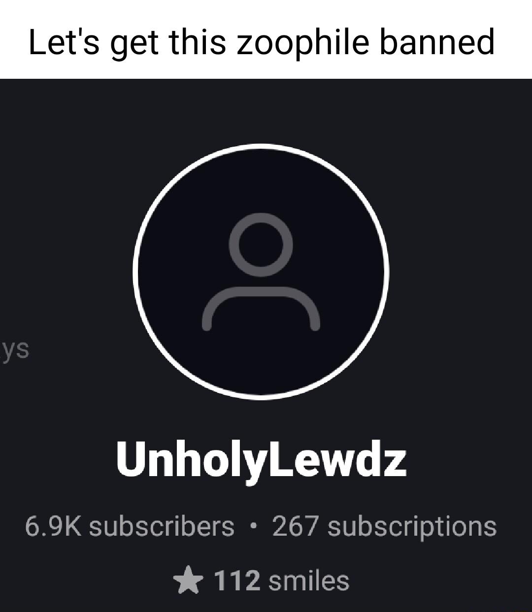 Lets get this zoophile banned UnholyLewdz 69K subscribers 267 subscriptions Y 112 smiles