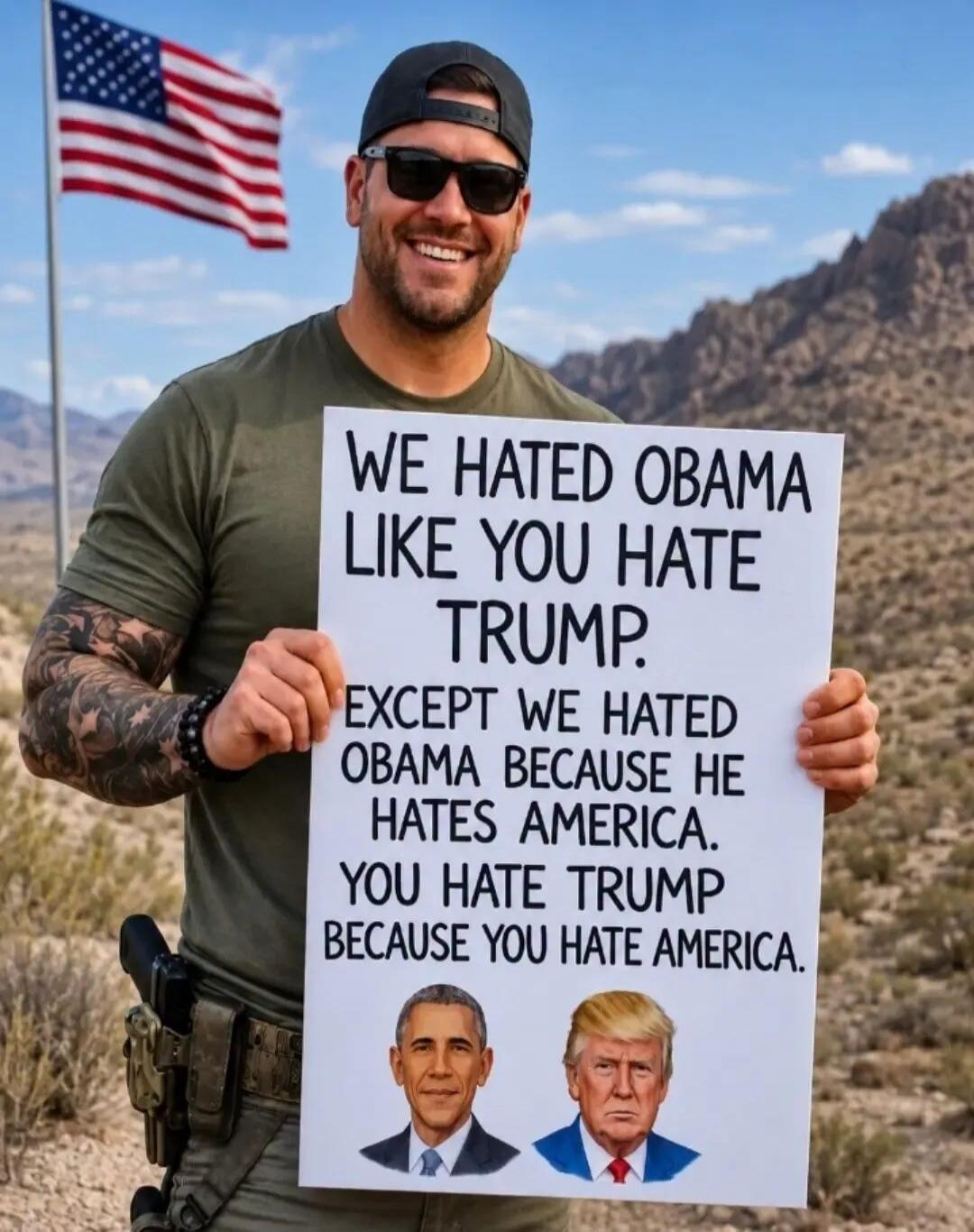 WE HATED OBAMA LIKE YOU HATE TRUMP. EXCEPT WE HATED OBAMA BECAUSE HE HATES AMERICA. YOU HATE TRUMP BECAUSE YOU HATE AMERICA.