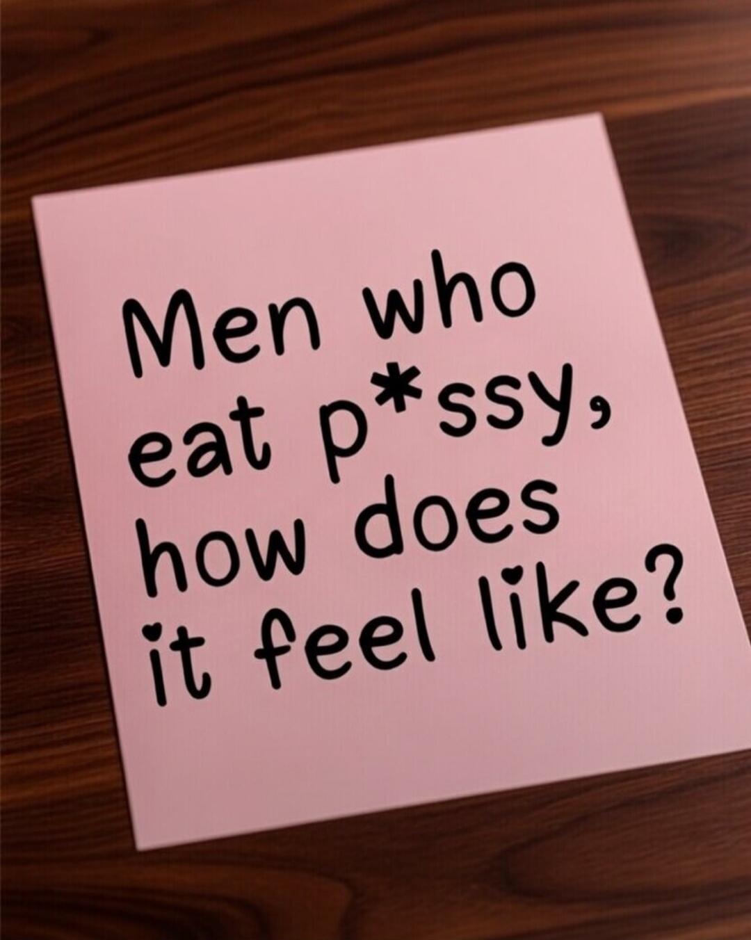 Men who eat p*ssy, how does it feel like?