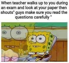 When teacher walks up to you during an exam and look at your paper then shouts guys make sure you read the questions carefully