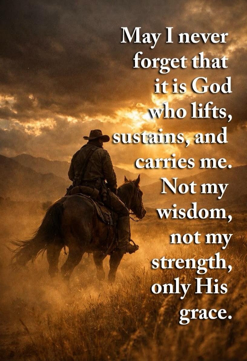 May I never forget that it is God who lifts, sustains, and carries me. Not my wisdom, not my strength, only His grace.