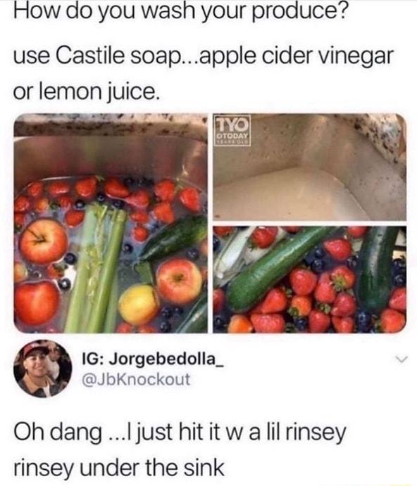 How do you wash your produce use Castile soapapple cider vinegar or lemon juice 2 r vg IG Jorgebedolla_ JbKnockout Ohdang ljust hitit w a lil rinsey rinsey under the sink