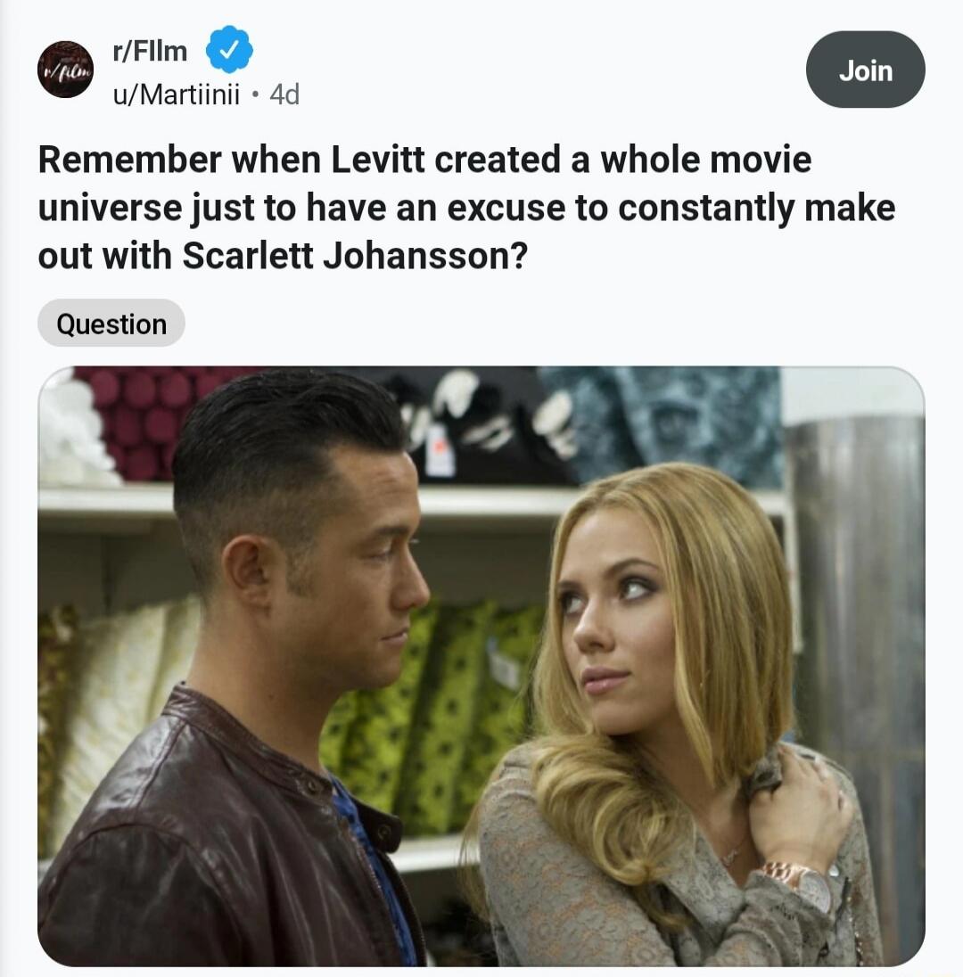Remember when Levitt created a whole movie universe just to have an excuse to constantly make out with Scarlett Johansson?

Question