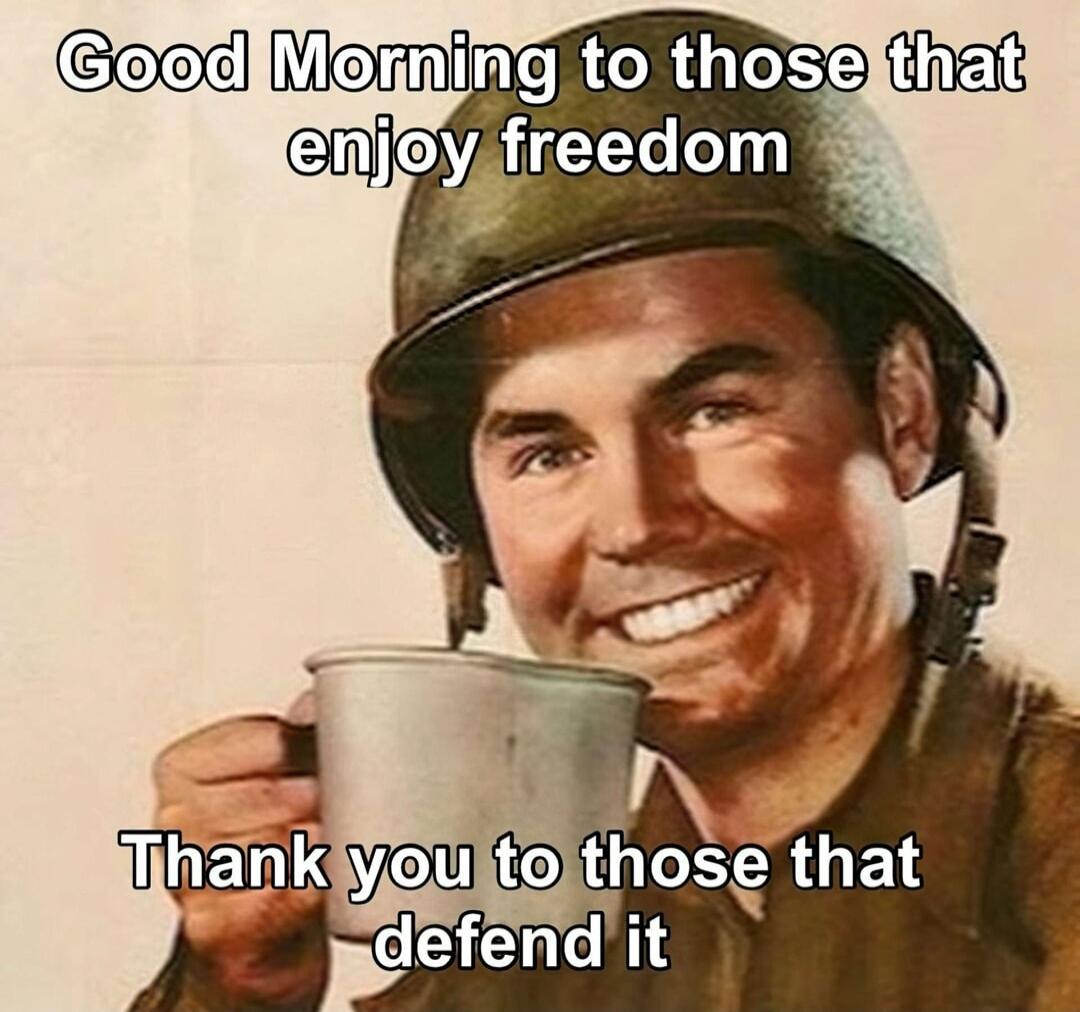 Good Morning to those that enjoy freedom
Thank you to those that defend it