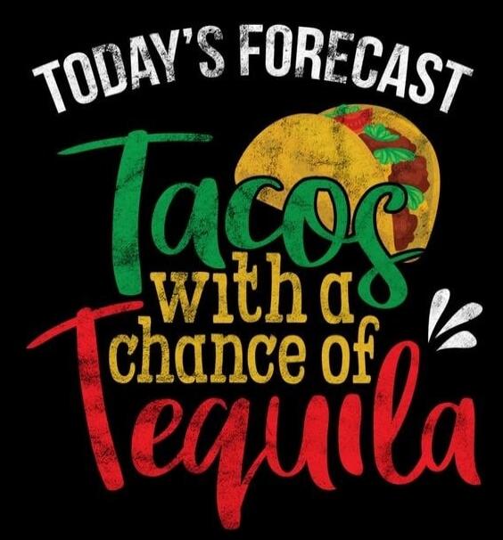 TODAY'S FORECAST Tacos with a chance of Tequila