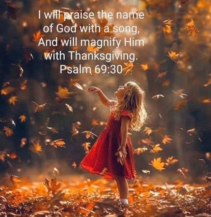 I will praise the name of God with a song, And will magnify Him with Thanksgiving. Psalm 69:30