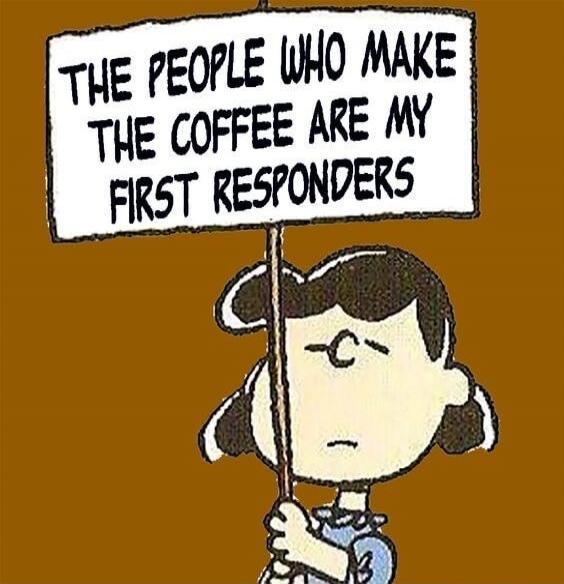 THE PEOPLE WHO MAKE THE COFFEE ARE MY FIRST RESPONDERS