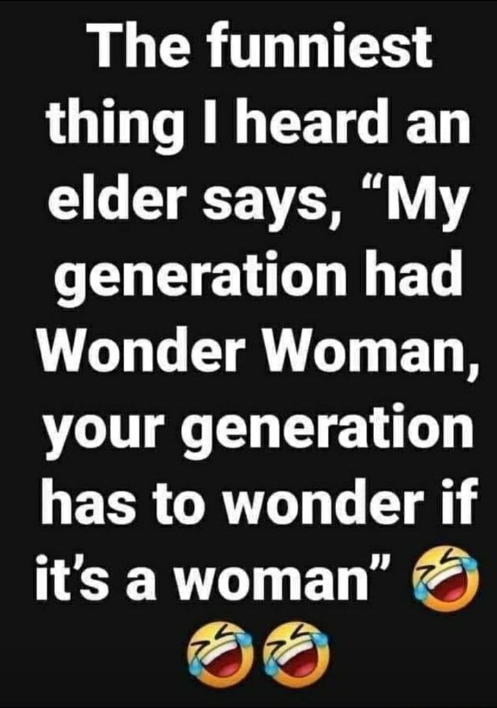 LR TGS thing heard an elder says My N VGG T G G TR LT B D your generation has to wonder if its awoman el