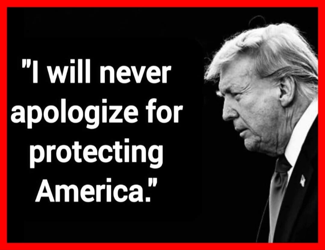 I will never apologize for protecting America.