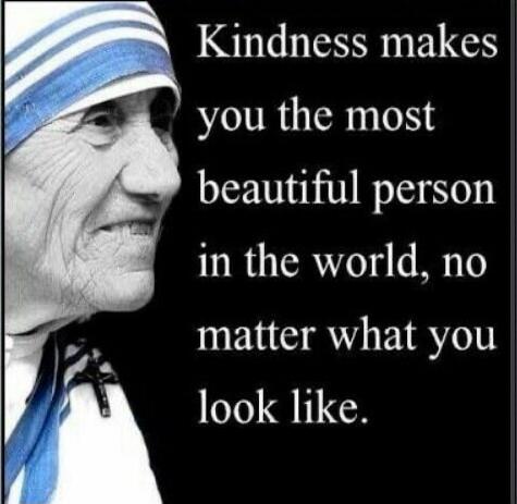 Kindness makes you the most beautiful person in the world, no matter what you look like.