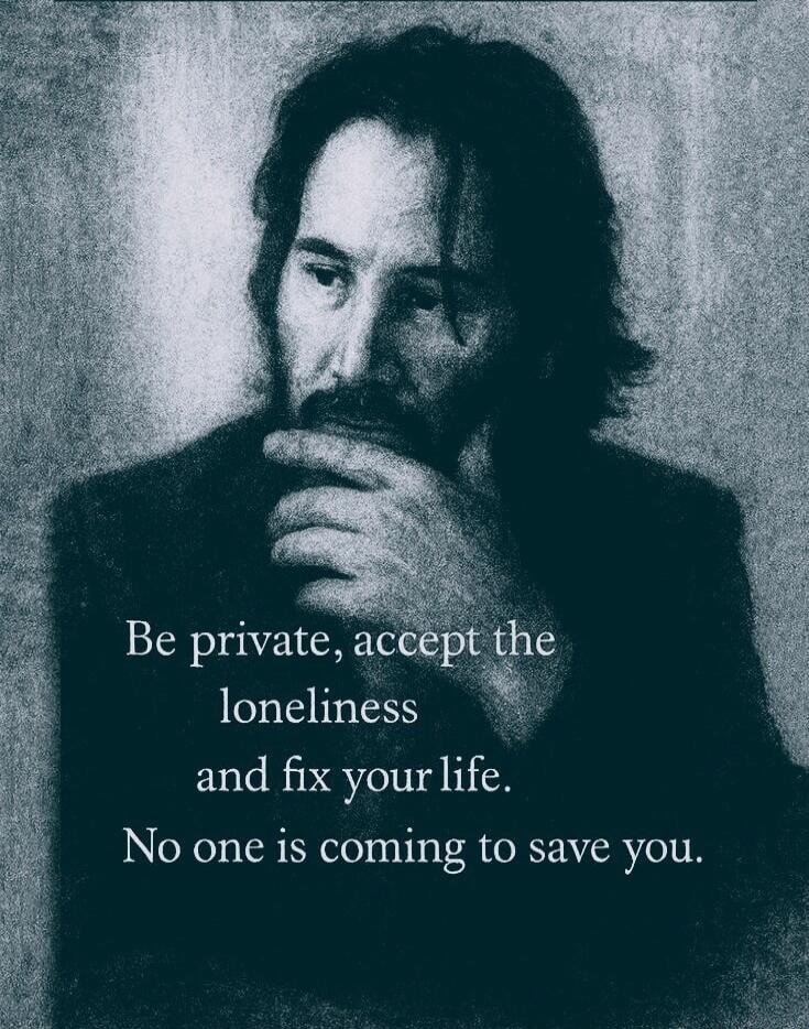 Be private, accept the loneliness and fix your life. No one is coming to save you.