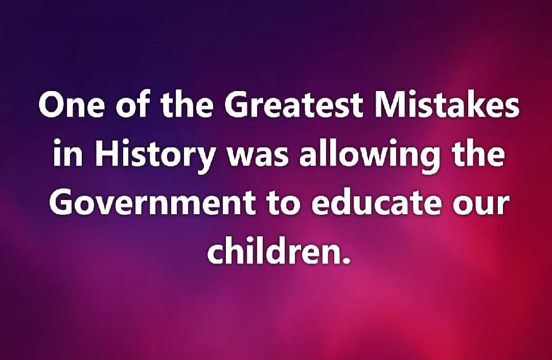 One of the Greatest Mistakes in History was allowing the Government to educate our children.