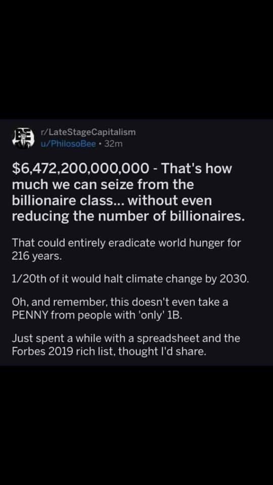 M LYy loloXololoXo oo I i EY S 111 much we can seize from the billionaire class without even reducing the number of billionaires That could entirely eradicate world hunger for 216 years 120th of it would halt climate change by 2030 Oh and remember this doesnt even take a PENNY from people with only 1B Just spent a while with a spreadsheet and the Forbes 2019 rich list thought Id share