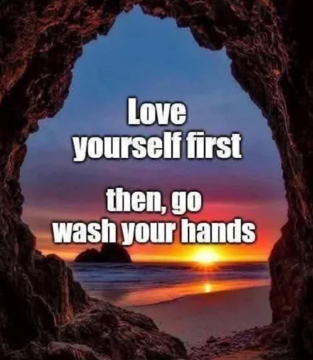 Love yourself first then, go wash your hands