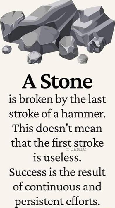 is broken by the last stroke of a hammer This doesnt mean that the first stroke is useless Success is the result of continuous and persistent efforts