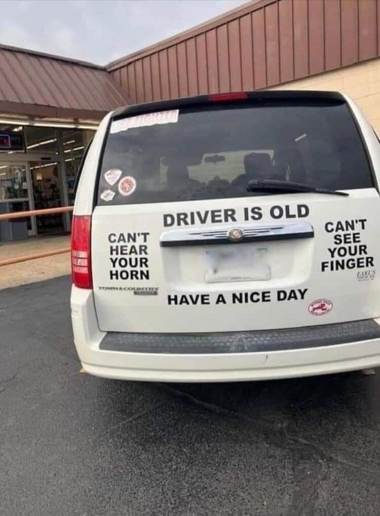 DRIVER IS OLD CAN'T HEAR YOUR HORN CAN'T SEE YOUR FINGER HAVE A NICE DAY