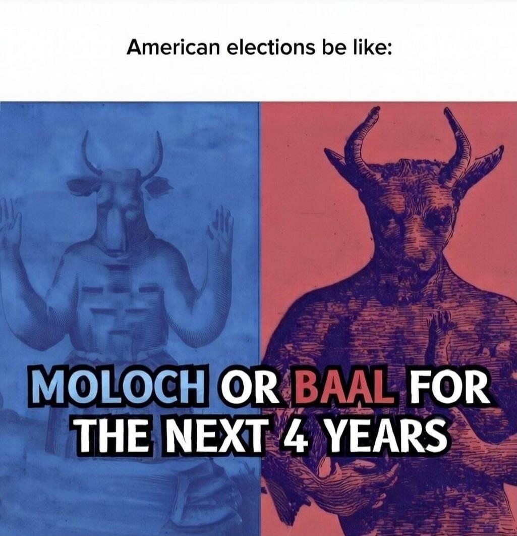 American elections be like:
MOLOCH OR BAAL FOR THE NEXT 4 YEARS