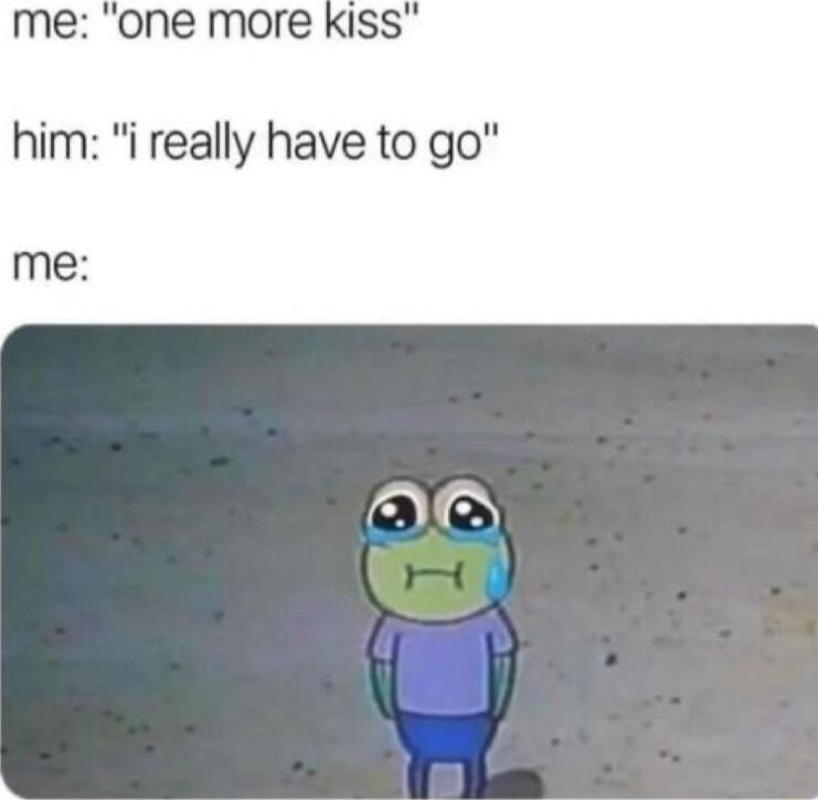 me one more Kiss him i really have to go me