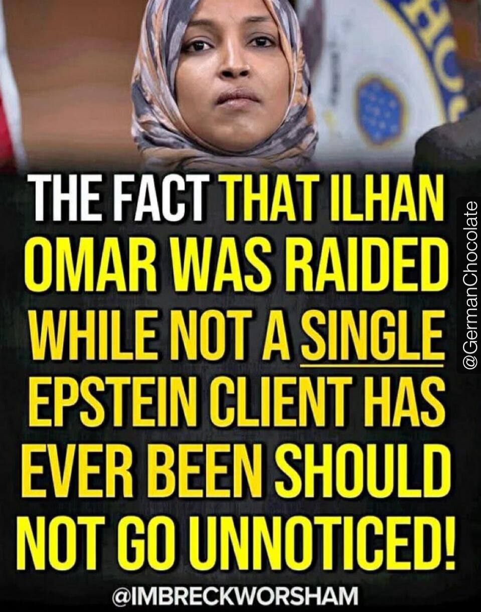 THE FACT THAT ILHAN OMAR WAS RAIDED WHILE NOT A SINGLE EPSTEIN CLIENT HAS EVER BEEN SHOULD NOT GO UNNOTICED!