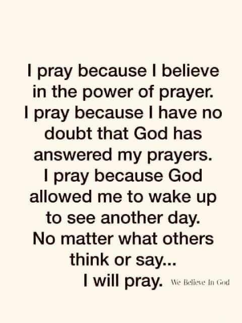 pray because believe in the power of prayer pray because have no doubt that God has answered my prayers pray because God allowed me to wake up to see another day No matter what others think or say 1 will pray e wiae i
