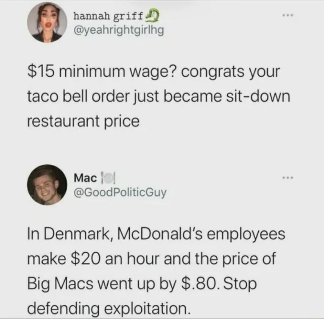 hannah griff yeahrightgirihg 15 minimum wage congrats your taco bell order just became sit down restaurant price Mac GoodPoliticGuy In Denmark McDonalds employees make 20 an hour and the price of Big Macs went up by 80 Stop defending exploitation