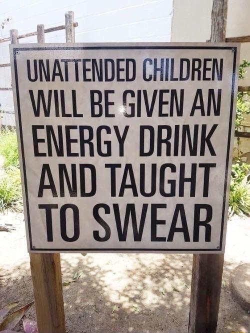 UNATTENDED CHILDREN WILL BE SIVEN AN ENERGY DRINK _ AND TAUGHT o T0 SWEAR 2 3